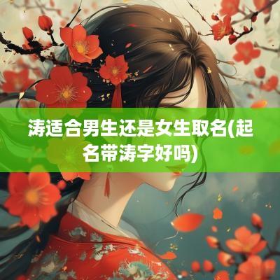 涛适合男生还是女生取名(起名带涛字好吗)