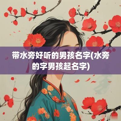带水旁好听的男孩名字(水旁的字男孩起名字)