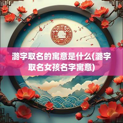 潞字取名的寓意是什么(潞字取名女孩名字寓意)