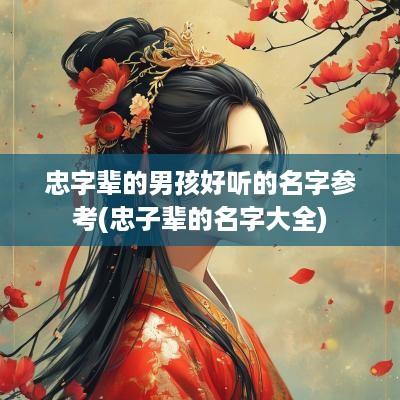 忠字辈的男孩好听的名字参考(忠子辈的名字大全)