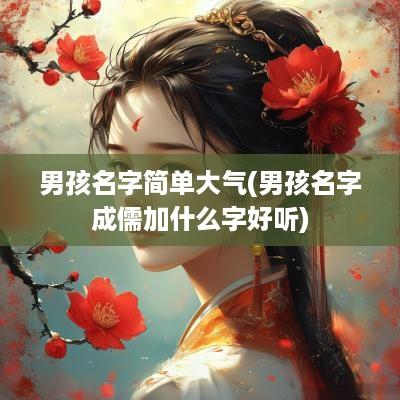 男孩名字简单大气(男孩名字成儒加什么字好听)