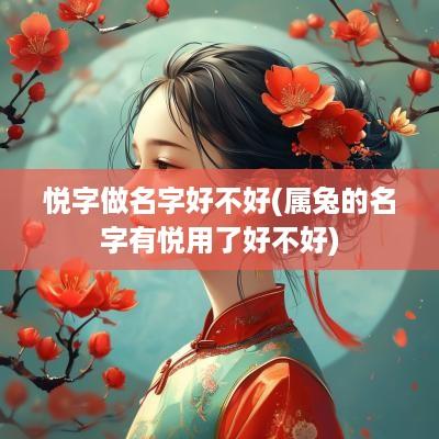 悦字做名字好不好(属兔的名字有悦用了好不好)