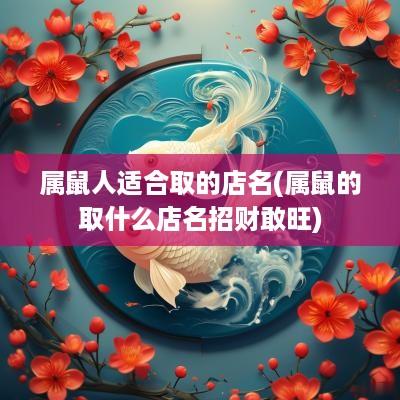 属鼠人适合取的店名(属鼠的取什么店名招财敢旺)