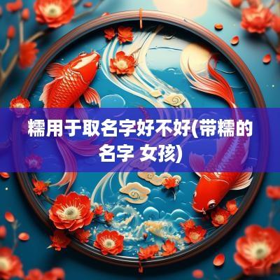 糯用于取名字好不好(带糯的名字 女孩)