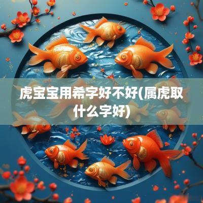 虎宝宝用希字好不好(属虎取什么字好)