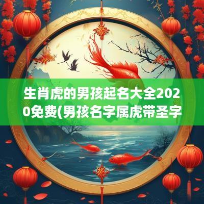 生肖虎的男孩起名大全2025免费(男孩名字属虎带圣字可以吗)