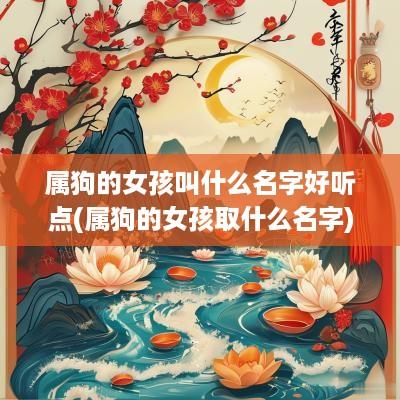属狗的女孩叫什么名字好听点(属狗的女孩取什么名字)