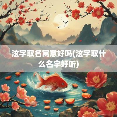 泫字取名寓意好吗(泫字取什么名字好听)