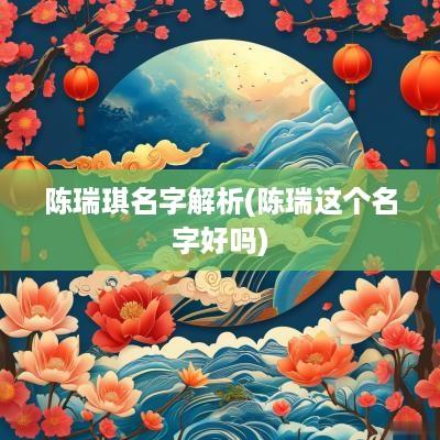 陈瑞琪名字解析(陈瑞这个名字好吗) 陈瑞琪名字解析(陈瑞这个名字好吗)