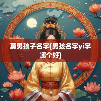 莫男孩子名字(男孩名字yi字哪个好)