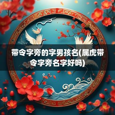 带令字旁的字男孩名(属虎带令字旁名字好吗)