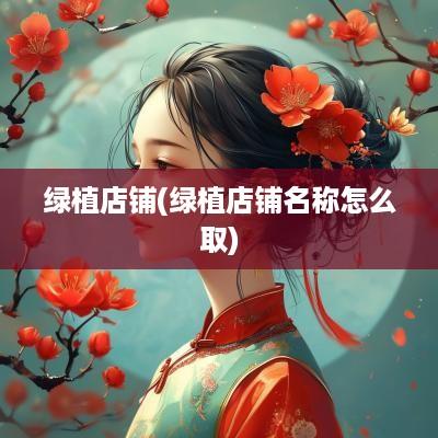 绿植店铺(绿植店铺名称怎么取)