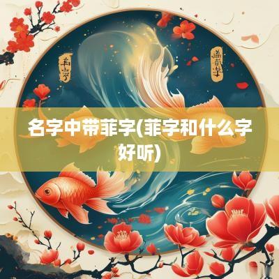 名字中带菲字(菲字和什么字好听)