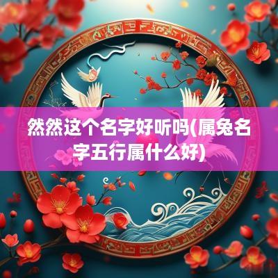 然然这个名字好听吗(属兔名字五行属什么好)