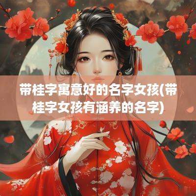 带桂字寓意好的名字女孩(带桂字女孩有涵养的名字)