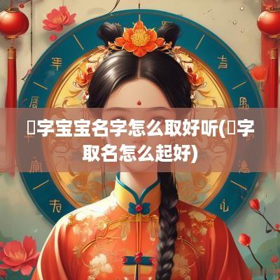 珝字宝宝名字怎么取好听(嫮字取名怎么起好)