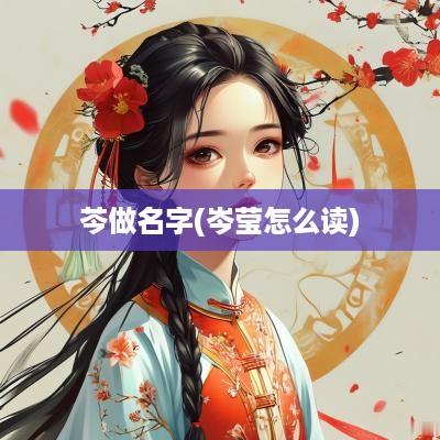 芩做名字(岑莹怎么读)