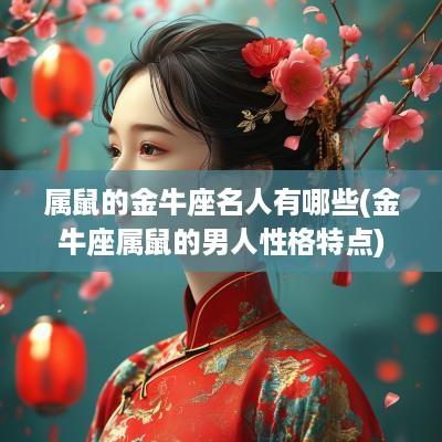 属鼠的金牛座名人有哪些(金牛座属鼠的男人性格特点)