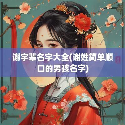 谢字辈名字大全(谢姓简单顺口的男孩名字)