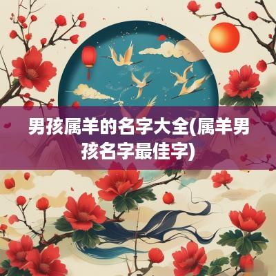 男孩属羊的名字大全(属羊男孩名字最佳字)