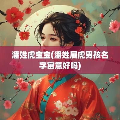 潘姓虎宝宝(潘姓属虎男孩名字寓意好吗)