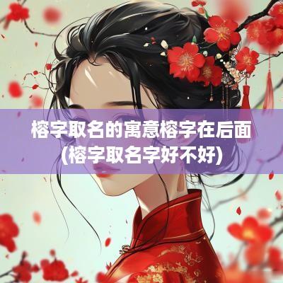 榕字取名的寓意榕字在后面(榕字取名字好不好)