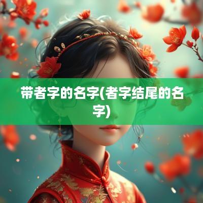 带者字的名字(者字结尾的名字)