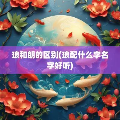 琅和朗的区别(琅配什么字名字好听)