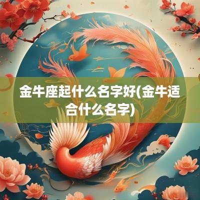 金牛座起什么名字好(金牛适合什么名字)