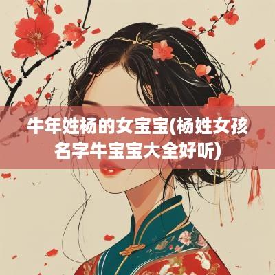 蛇年姓杨的女宝宝(杨姓女孩名字牛宝宝大全好听)