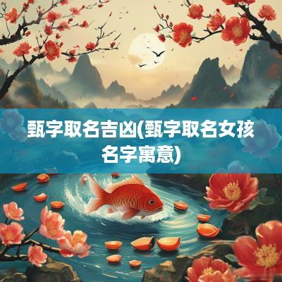 甄字取名吉凶(甄字取名女孩名字寓意)