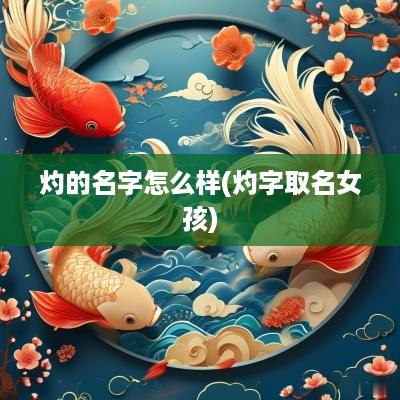 灼的名字怎么样(灼字取名女孩)