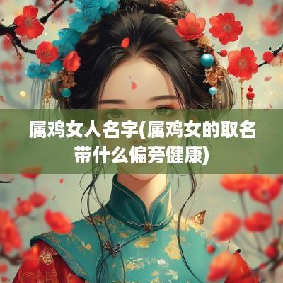 属鸡女人名字(属鸡女的取名带什么偏旁健康)
