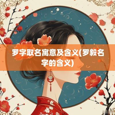 罗字取名寓意及含义(罗毅名字的含义)