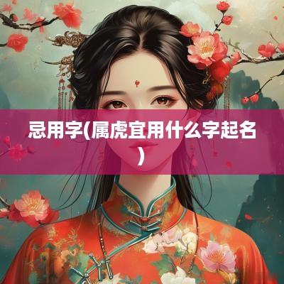 忌用字(属虎宜用什么字起名)