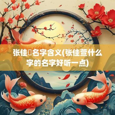 张佳瑄名字含义(张佳萱什么字的名字好听一点)