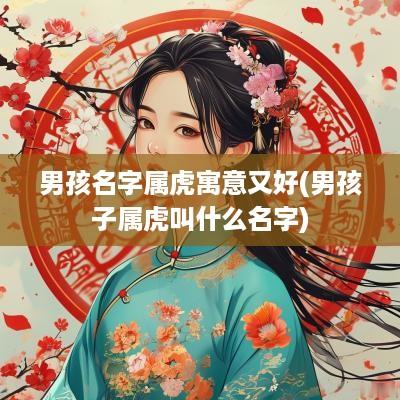 男孩名字属虎寓意又好(男孩子属虎叫什么名字)