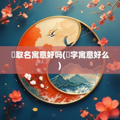玥取名寓意好吗(玥字寓意好么)