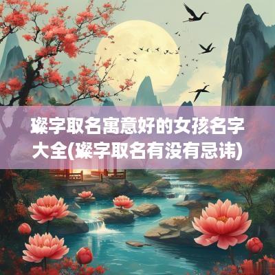 璨字取名寓意好的女孩名字大全(璨字取名有没有忌讳)
