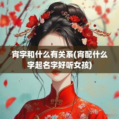 宵字和什么有关系(宵配什么字起名字好听女孩)