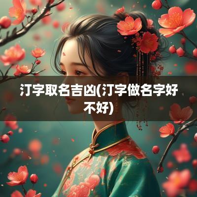 汀字取名吉凶(汀字做名字好不好)