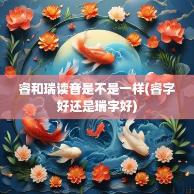 睿和瑞读音是不是一样(睿字好还是瑞字好)