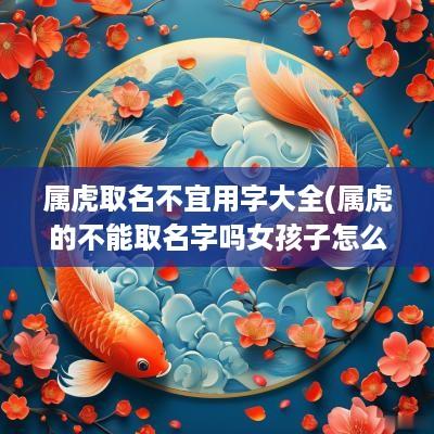 属虎取名不宜用字大全(属虎的不能取名字吗女孩子怎么办)