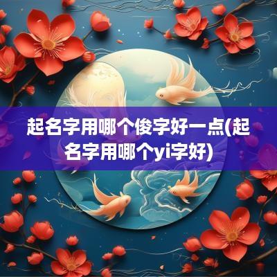 起名字用哪个俊字好一点(起名字用哪个yi字好)