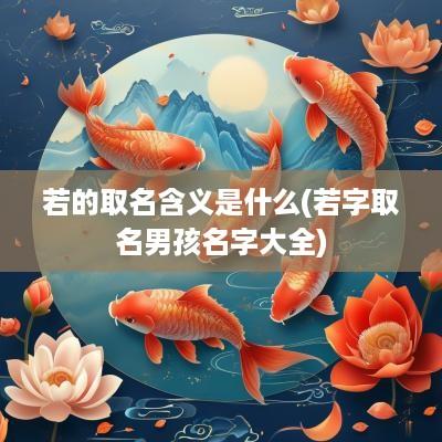 若的取名含义是什么(若字取名男孩名字大全)
