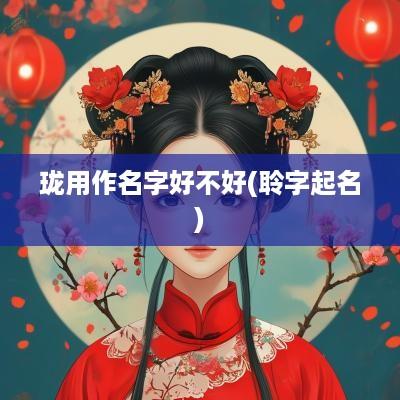 珑用作名字好不好(聆字起名)
