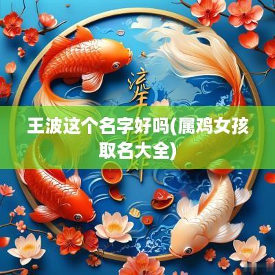 王波这个名字好吗(属鸡女孩取名大全)