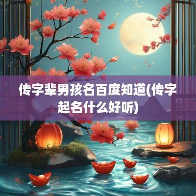 传字辈男孩名百度知道(传字起名什么好听)