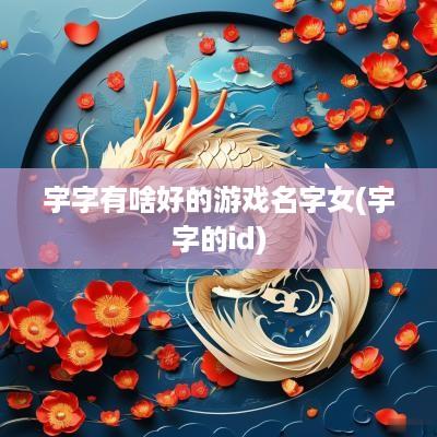 宇字有啥好的游戏名字女(宇字的id)