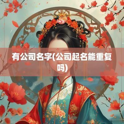 有公司名字(公司起名能重复吗)